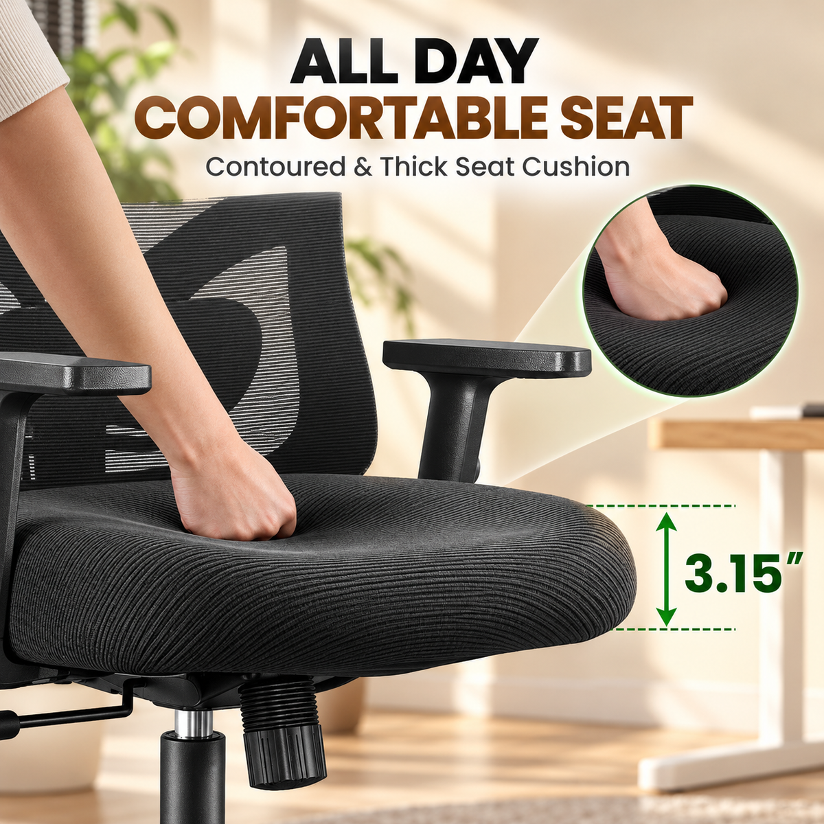 Contoured 3.15 inch thick seat cushion for all-day comfort