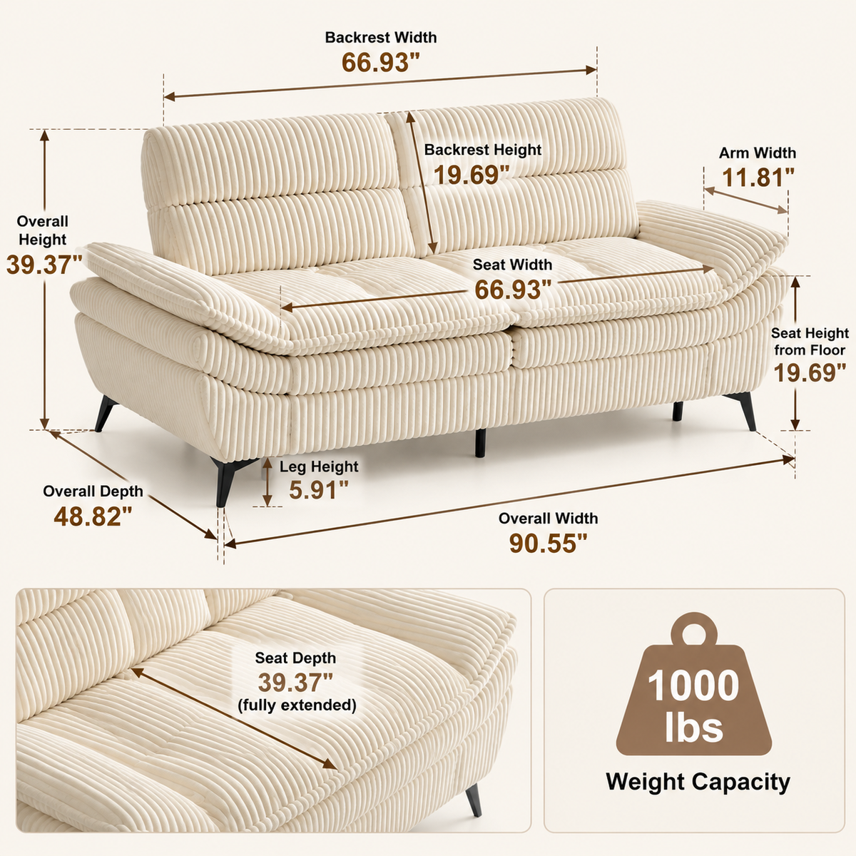 Sofa dimensions: 90.55 in W x 48.82 in D x 39.37 in H, 66.93 in seat width, 19.69 in seat height, 39.37 in seat depth fully extended, 11.81 in arms, 5.91 in legs, 1000 lb capacity