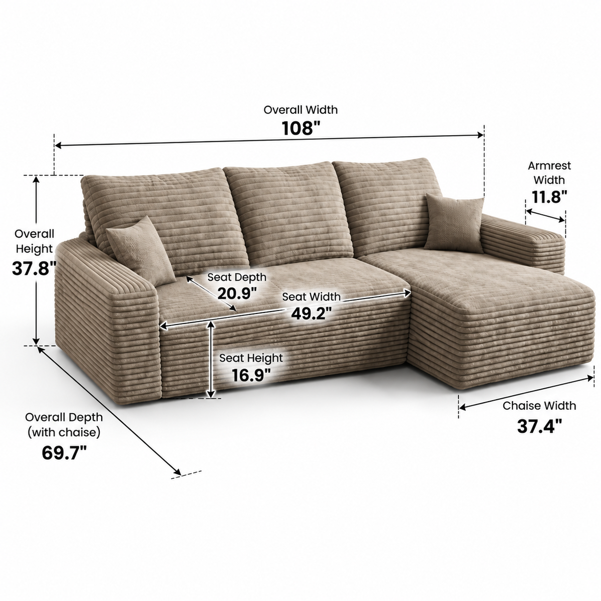 Sectional dimensions: 108 in W x 69.7 in D with chaise x 37.8 in H, 16.9 in seat height, 20.9 in seat depth, 37.4 in chaise width, 11.8 in arms